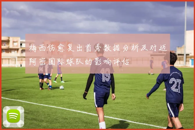 梅西伤愈复出首秀数据分析及对迈阿密国际球队的影响评估