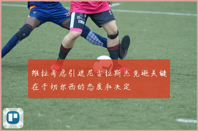 维拉考虑引进尼古拉斯杰克逊关键在于切尔西的态度和决定