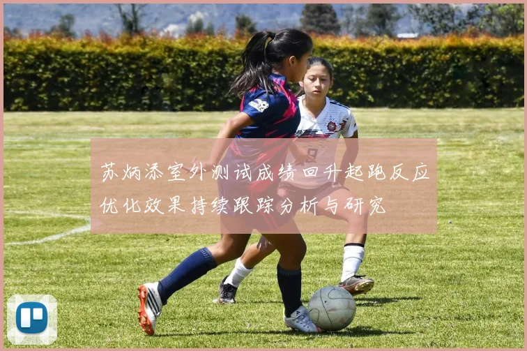 苏炳添室外测试成绩回升起跑反应优化效果持续跟踪分析与研究