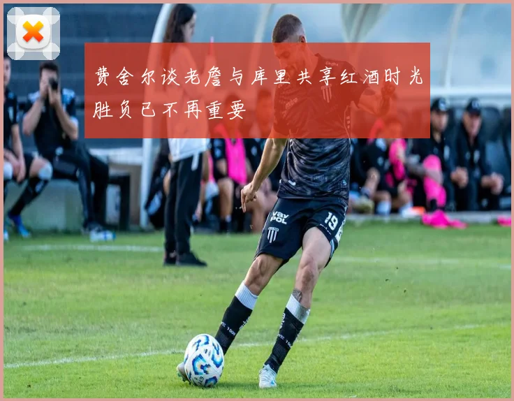 费舍尔谈老詹与库里共享红酒时光胜负已不再重要
