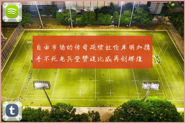自由市场的传奇延续杜伦库明加携手不死老兵登赞追比威再创辉煌