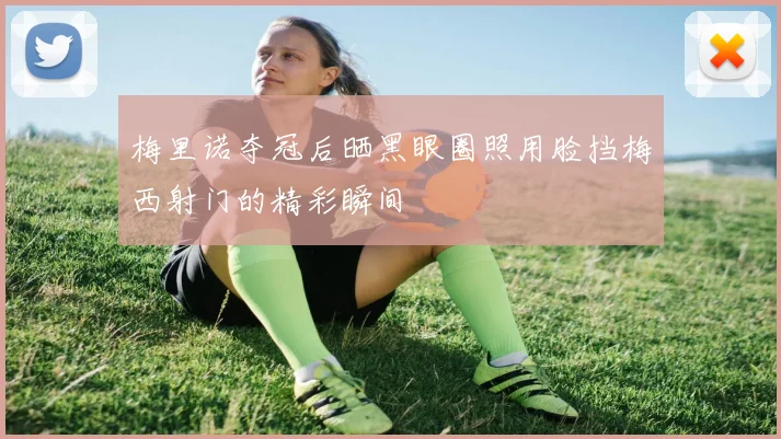 梅里诺夺冠后晒黑眼圈照用脸挡梅西射门的精彩瞬间