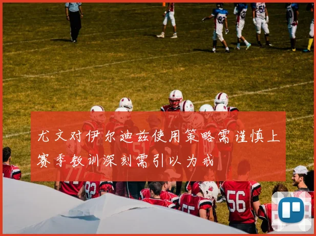 尤文对伊尔迪兹使用策略需谨慎上赛季教训深刻需引以为戒