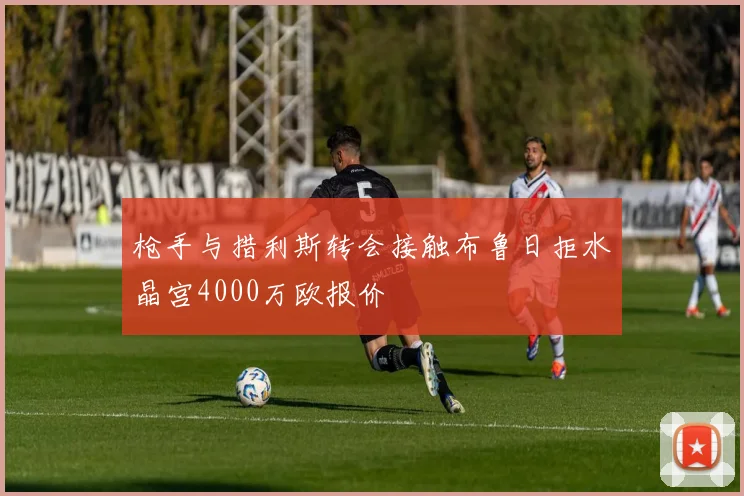 枪手与措利斯转会接触布鲁日拒水晶宫4000万欧报价