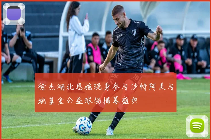徐杰湖北恩施现身参与沙特阿美与姚基金公益球场揭幕盛典